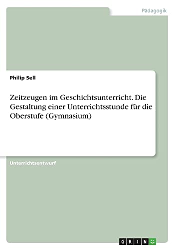 Zeitzeugen im Geschichtsunterricht. Die Gestaltung einer Unterrichtsstunde für die Oberstufe (Gymnasium)