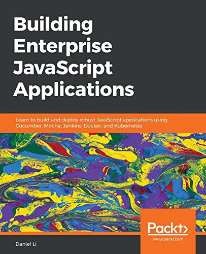 Building Enterprise JavaScript Applications: Learn to build and deploy robust JavaScript applications using Cucumber, Mocha, Jenkins, Docker, and Kubernetes (English Edition)