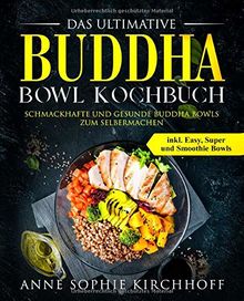 Das ultimative Buddha Bowl Kochbuch: Schmackhafte und gesunde Buddha Bowls zum Selbermachen inkl. Easy, Super und Smoothie Bowls