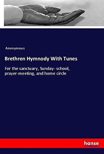 Brethren Hymnody With Tunes: For the sanctuary, Sunday- school, prayer-meeting, and home circle