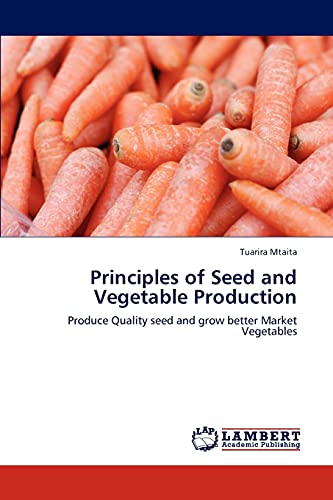 Principles of Seed and Vegetable Production: Produce Quality seed and grow better Market Vegetables