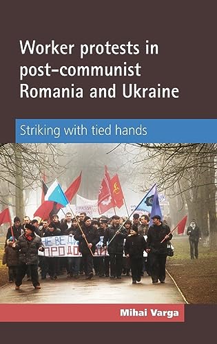Worker Protests in Post-Communist Romania and Ukraine: Striking with Tied Hands (UK)