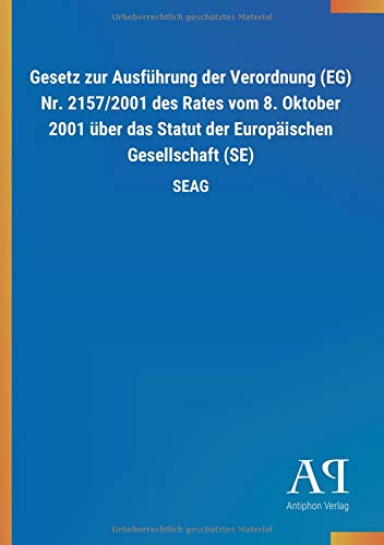 Gesetz zur Ausführung der Verordnung (EG) Nr. 2157/2001 des Rates vom 8. Oktober 2001 über das Statut der Europäischen Gesellschaft (SE): SEAG