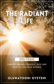 The Radiant Life: Understanding yourself, God and how to live as He intends