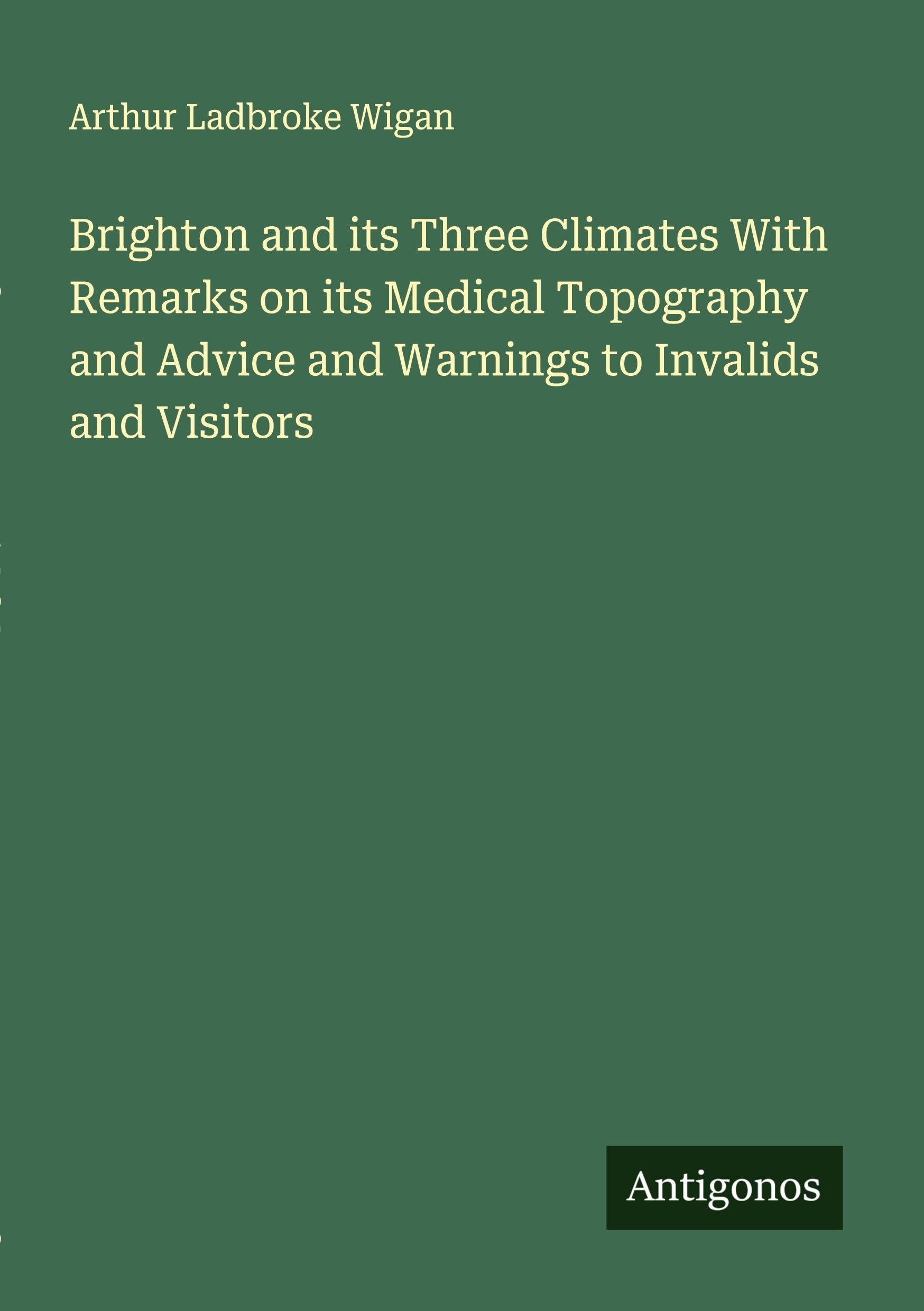 Brighton and its Three Climates With Remarks on its Medical Topography and Advice and Warnings to Invalids and Visitors