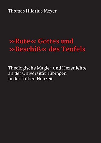 Rute Gottes und Beschiß des Teufels: Theologische Magie- und Hexenlehre an der Universität Tübingen in der frühen Neuzeit