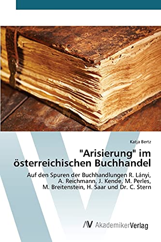 Arisierung im österreichischen Buchhandel: Auf den Spuren der Buchhandlungen R. Lányi, A. Reichmann, J. Kende, M. Perles, M. Breitenstein, H. Saar und Dr. C. Stern