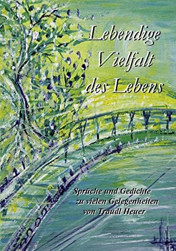 Lebendige Vielfalt des Lebens: Sprüche und Gedichte zu vielen Gelegenheiten von Traudl Heuer