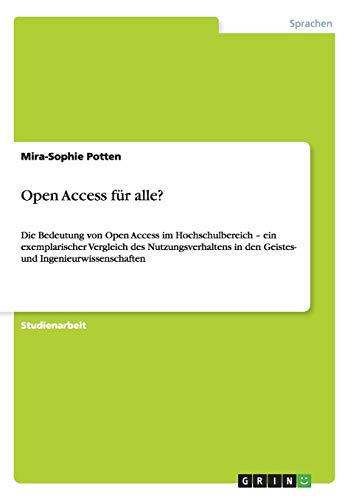 Open Access für alle?: Die Bedeutung von Open Access im Hochschulbereich - ein exemplarischer Vergleich des Nutzungsverhaltens in den Geistes- und Ingenieurwissenschaften