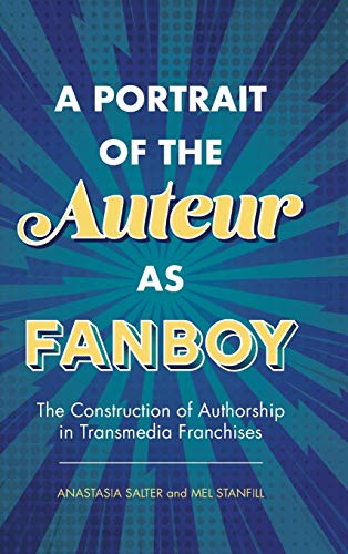 Portrait of the Auteur as Fanboy: The Construction of Authorship in Transmedia Franchises
