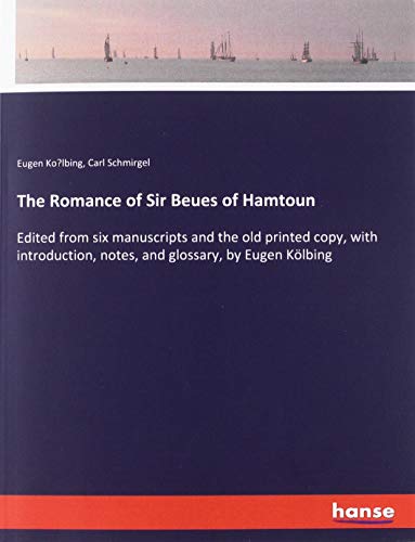 The Romance of Sir Beues of Hamtoun: Edited from six manuscripts and the old printed copy, with introduction, notes, and glossary, by Eugen Kölbing