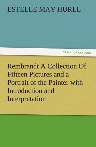Rembrandt A Collection Of Fifteen Pictures and a Portrait of the Painter with Introduction and Interpretation (TREDITION CLASSICS)