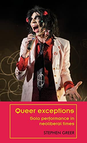 Queer exceptions: Solo performance in neoliberal times (Theatre Theory Practice Performance)