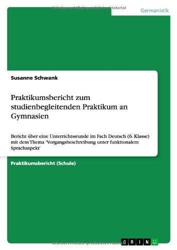 Praktikumsbericht zum studienbegleitenden Praktikum an Gymnasien: Bericht über eine Unterrichtsstunde im Fach Deutsch (6. Klasse) mit dem Thema 'Vorgangsbeschreibung unter funktionalem Sprachaspekt'