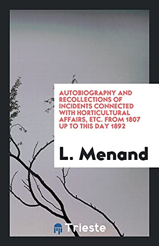 Autobiography and Recollections of Incidents Connected with Horticultural Affairs, Etc. from 1807 up to this Day 1892