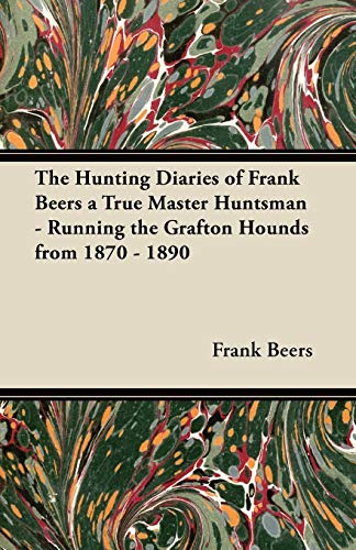 The Hunting Diaries of Frank Beers a True Master Huntsman - Running the Grafton Hounds from 1870 - 1890