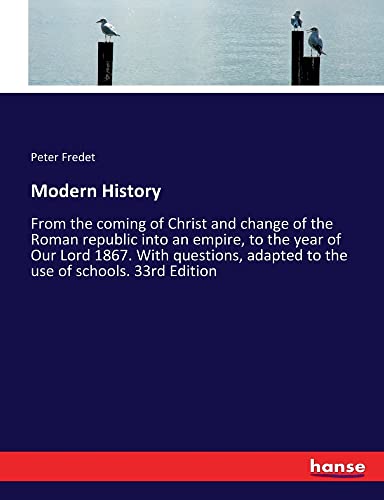 Modern History: From the coming of Christ and change of the Roman republic into an empire, to the year of Our Lord 1867. With questions, adapted to the use of schools. 33rd Edition