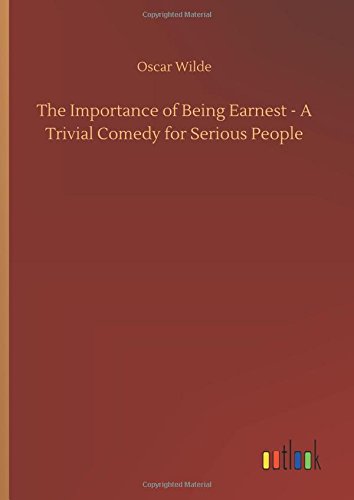 The Importance of Being Earnest - A Trivial Comedy for Serious People
