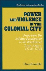Power and Violence in the Colonial City: Oruro from the Mining Renaissance to the Rebellion of Tupac Amaru (1740–1782) (Cambridge Latin American Studies, Band 76)