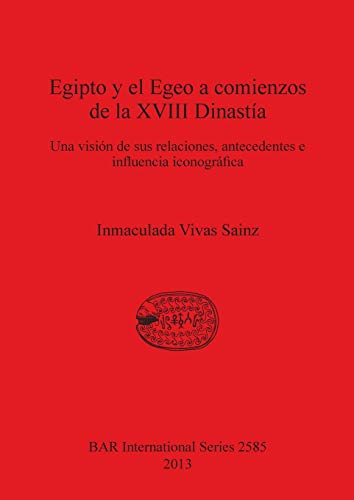 Egipto y el Egeo a comienzos de la XVIII Dinastía: Una visión de sus relaciones, antecedentes e influencia iconográfica (BAR International)