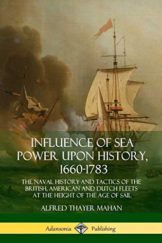 Mahan, Alfred Thayer Influence Of Sea Power Upon History, 1660-1783, The Naval History And Tactics Of The British, American And Dutch Fleets At The Height Of The Age Of