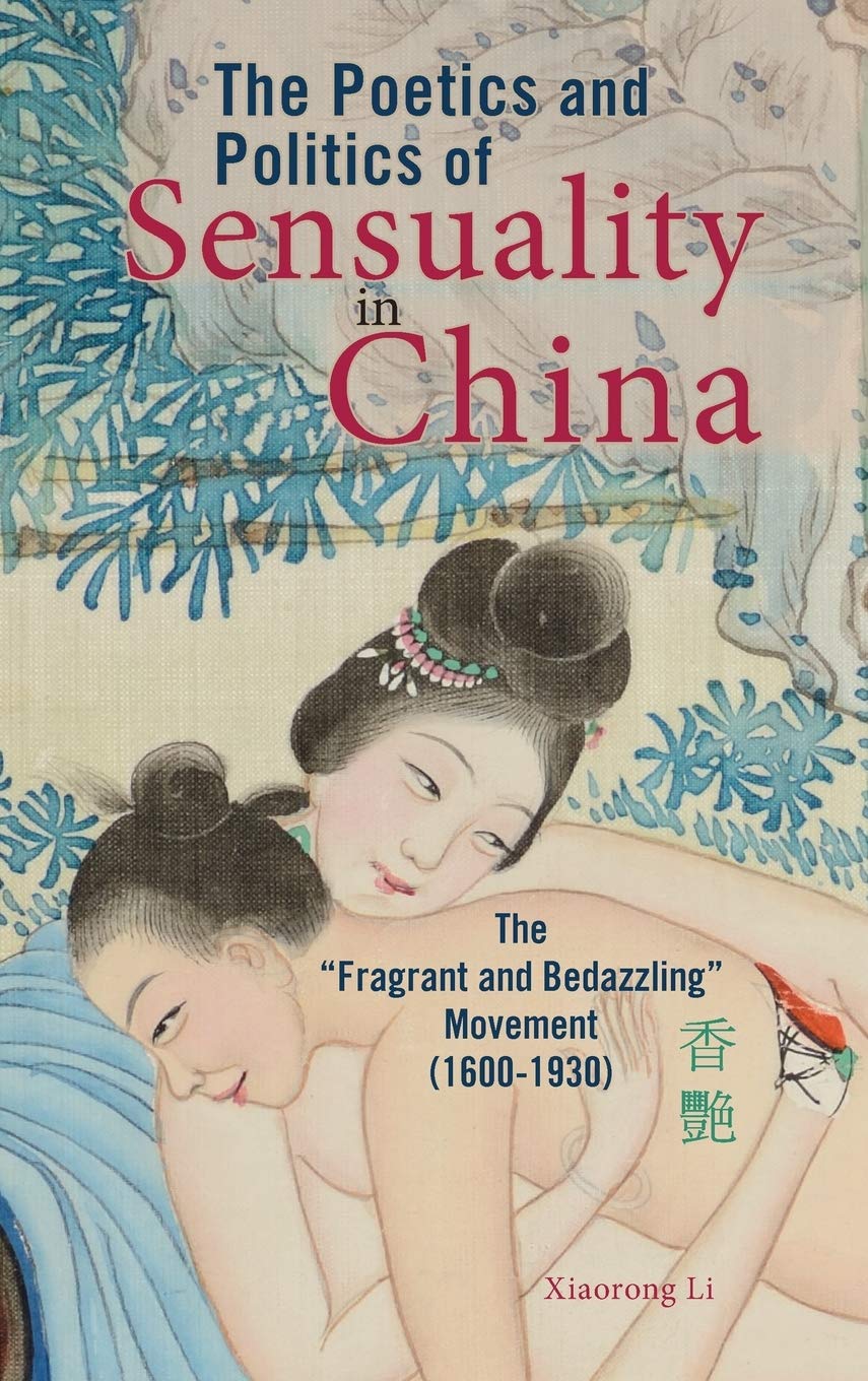 The Poetics and Politics of Sensuality in China: The Fragrant and Bedazzling Movement (1600-1930) (Cambria Sinophone World)