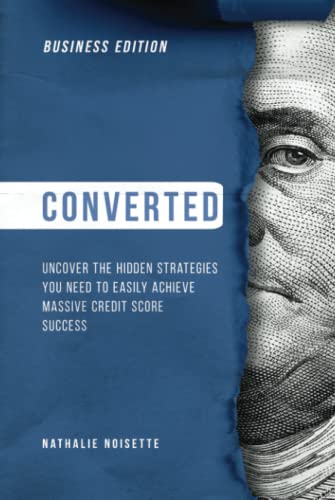 Converted: Uncover the Hidden Strategies You Need to Easily Achieve Massive Credit Score Success: Business Edition