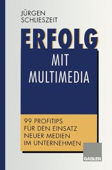 Erfolg mit Multimedia: 99 Profitips für den Einsatz neuer Medien im Unternehmen