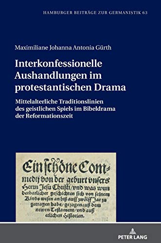 Interkonfessionelle Aushandlungen im protestantischen Drama: Mittelalterliche Traditionslinien des geistlichen Spiels im Bibeldrama der Reformationszeit (Hamburger Beiträge zur Germanistik, Band 63)
