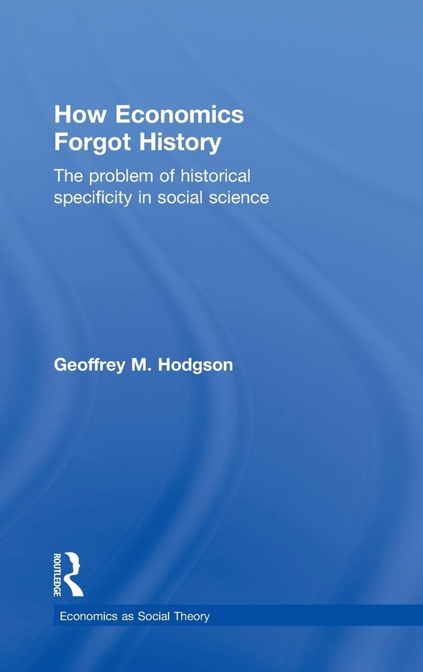 How Economics Forgot History: The Problem of Historical Specificity in Social Science (Economics As Social Theory)