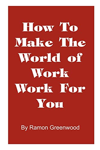 How to Make the World of Work Work for You: A Common Sense Operating Manual for a Successful Career
