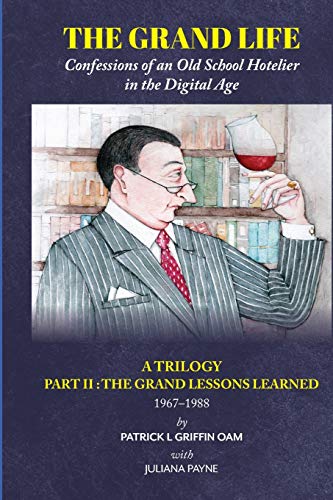THE GRAND LIFE: Confessions of an Old School Hotelier in the Digital Age: A TRILOGY - PART 2 : The Grand Lessons Learned 1967-1988/