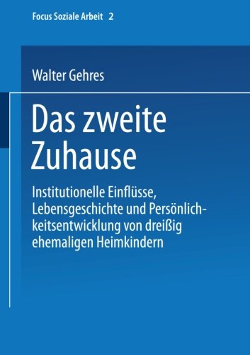 Das Zweite Zuhause: Institutionelle Einflüsse, Lebensgeschichte Und Persönlichkeitsentwicklung Von Dreißig Ehemaligen Heimkindern (Focus Soziale Arbeit)