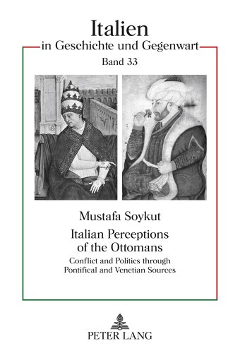 Italian Perceptions of the Ottomans: Conflict and Politics through Pontifical and Venetian Sources (Italien in Geschichte und Gegenwart)