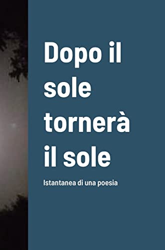 Dopo il sole tornerà il sole: Istantanea di una poesia