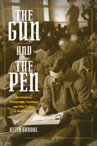 The Gun and the Pen : Hemingway, Fitzgerald, Faulkner, and the Fiction of Mobilization: Hemingway, Fitzgerald, Faulkner, and the Fiction of Mobilization