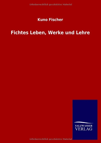 Fichtes Leben, Werke und Lehre