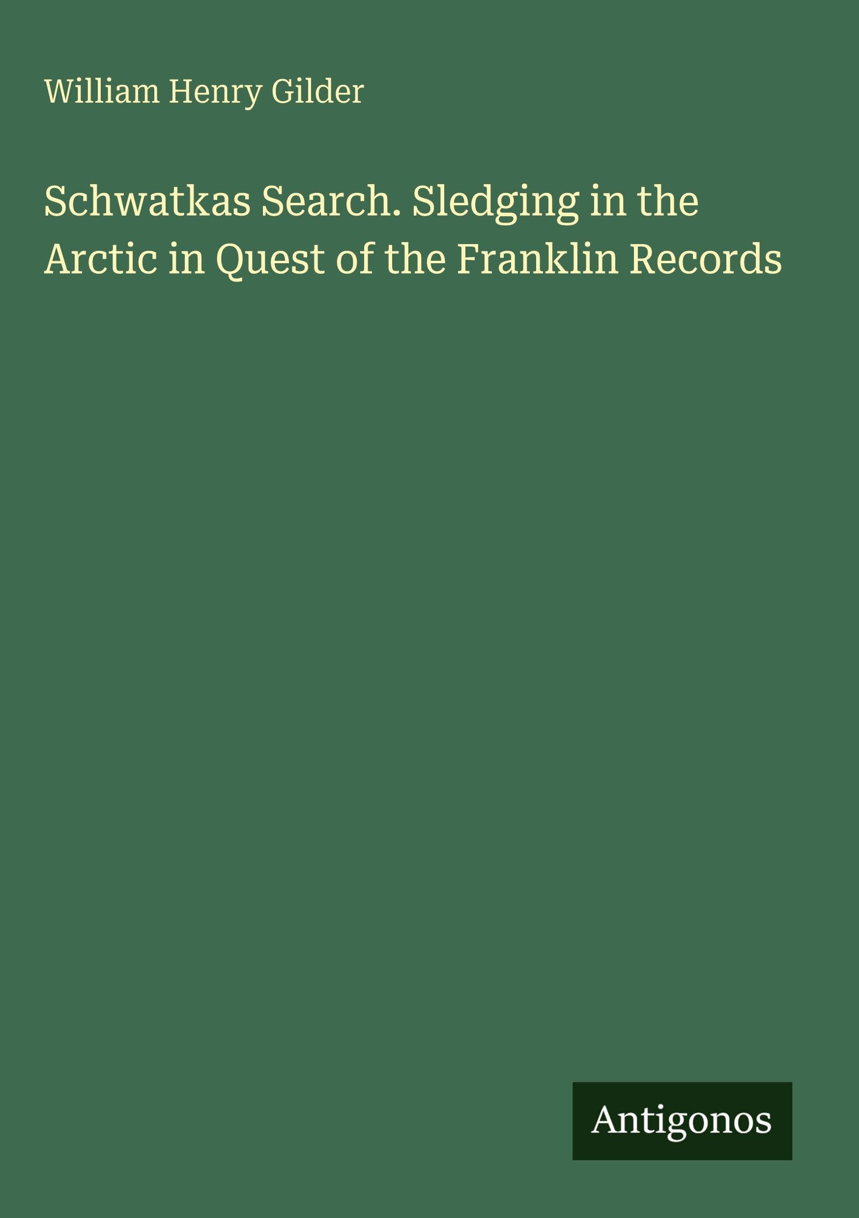 Schwatkas Search. Sledging in the Arctic in Quest of the Franklin Records