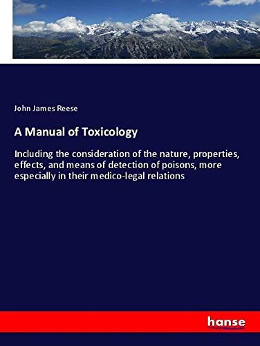 A Manual of Toxicology: Including the consideration of the nature, properties, effects, and means of detection of poisons, more especially in their medico-legal relations
