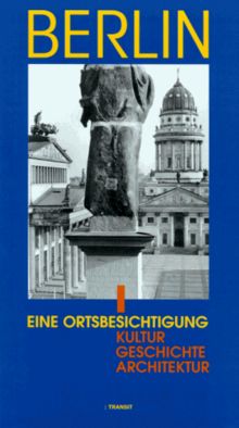 Berlin. Eine Ortsbesichtigung. Kultur, Geschichte, Architektur
