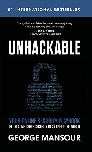 UNHACKABLE: Your Online Security Playbook: Recreating Cyber Security in an Unsecure World