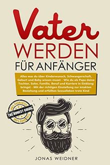 Vater werden für Anfänger: Alles was du über Kinderwunsch, Schwangerschaft, Geburt und Baby wissen musst; Wie du als Papa deine Tochter, Sohn, ... ... (Familie & Partnerschaft, Band 1)