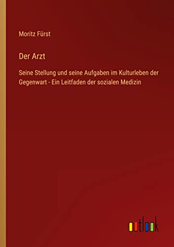Der Arzt: Seine Stellung und seine Aufgaben im Kulturleben der Gegenwart - Ein Leitfaden der sozialen Medizin