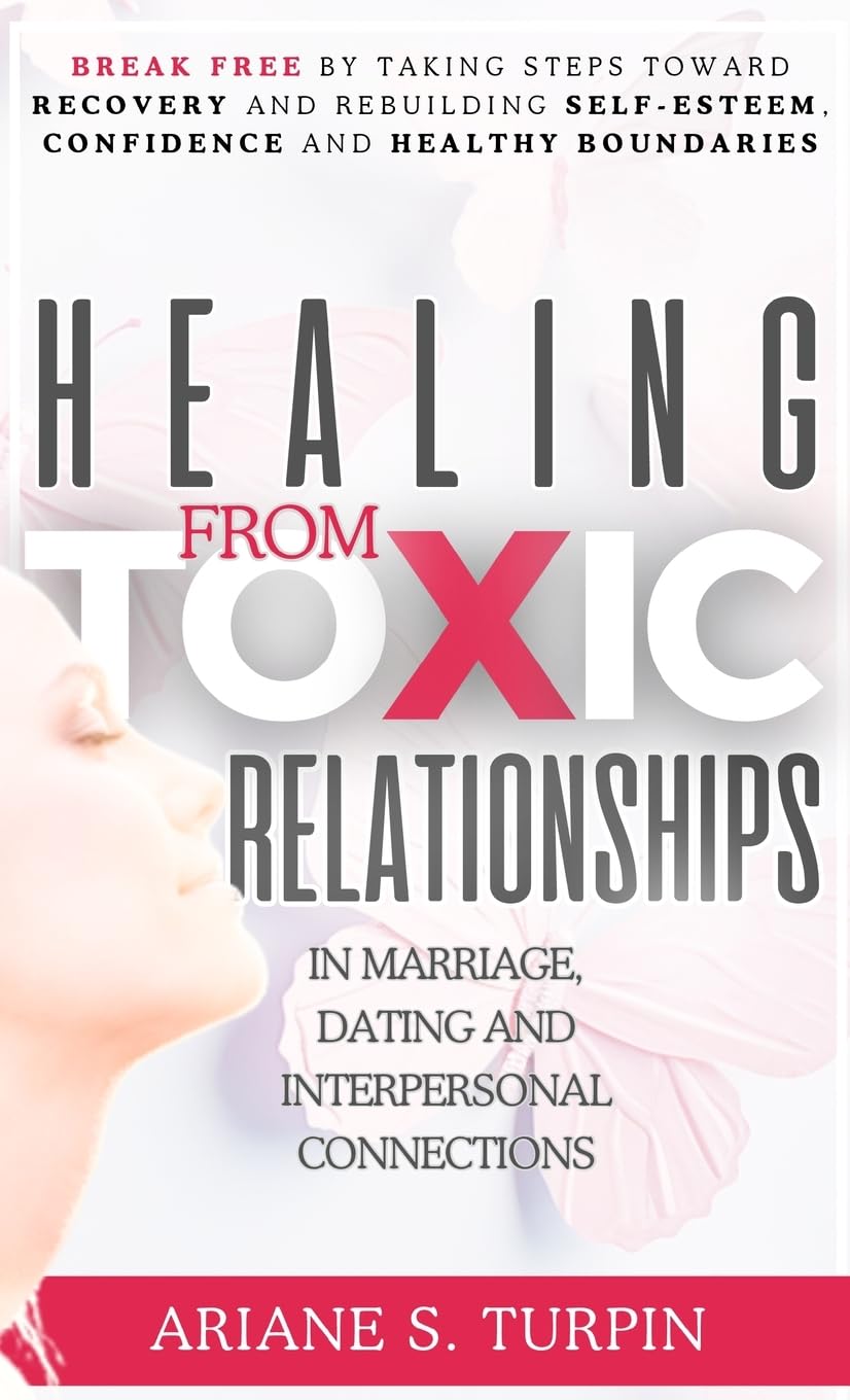 Healing from Toxic Relationships in Marriage, Dating or Platonic Relationships: Break Free by Taking Steps Toward Recovery, Rebuilding Self-Esteem & ... Confidence and Healthy Boundaries