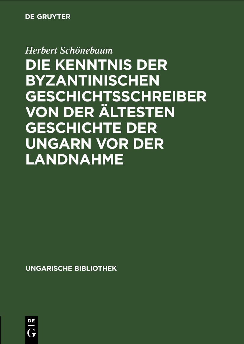 Die Kenntnis Der Byzantinischen Geschichtsschreiber Von Der Ältesten Geschichte Der Ungarn VOR Der Landnahme: 5 (Ungarische Bibliothek)