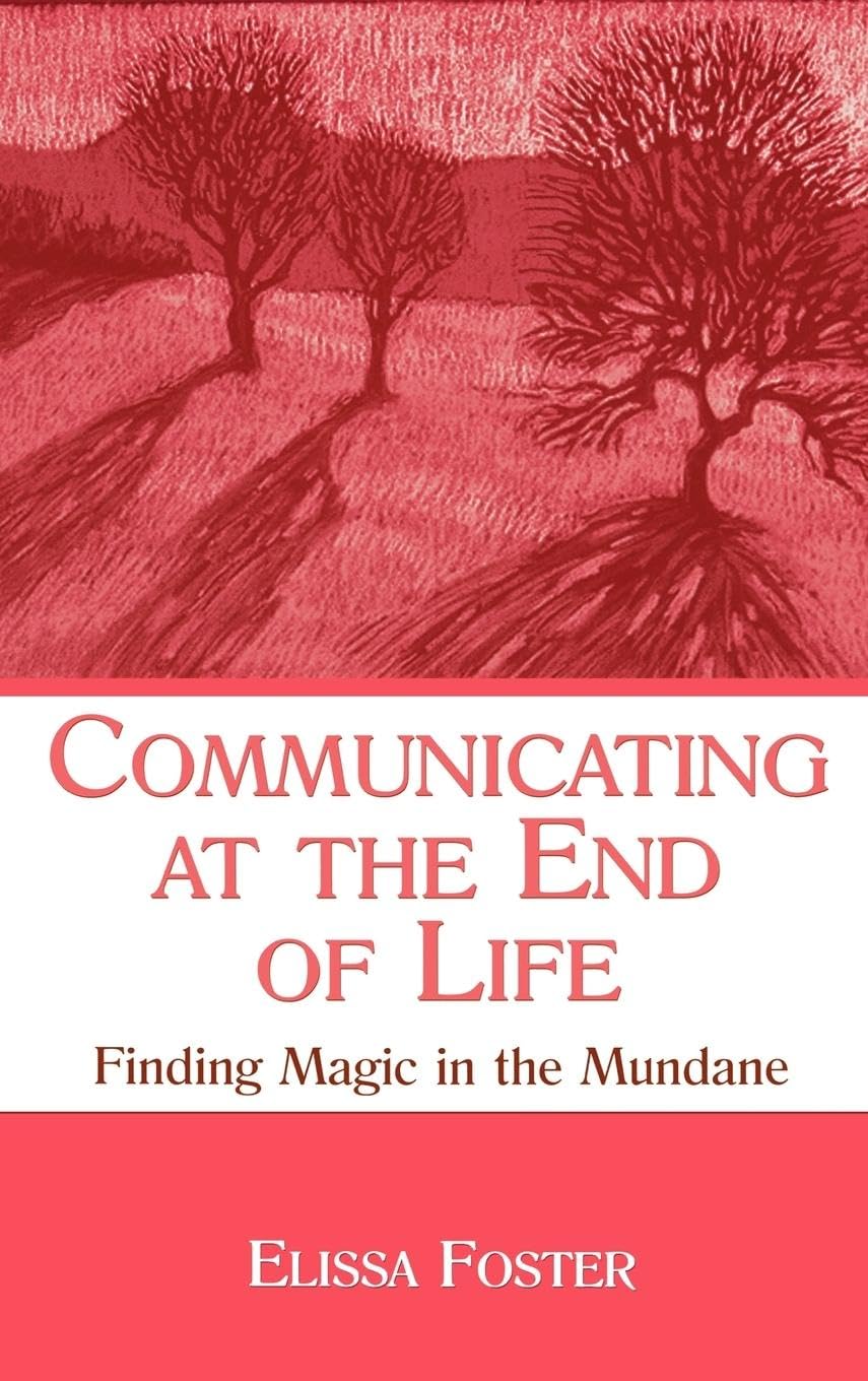Communicating at the End of Life: Finding Magic in the Mundane (Lea's Series on Personal Relationships)
