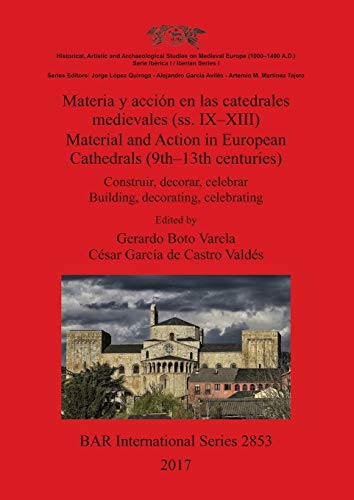 Materia y acción en las catedrales medievales (ss. IX-XIII) / Material and Action in European Cathedrals (9th-13th centuries): Construir, decorar, ... decorating, celebrating (BAR International)