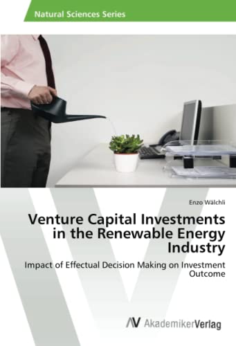 Venture Capital Investments in the Renewable Energy Industry: Impact of Effectual Decision Making on Investment Outcome