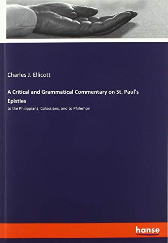 A Critical and Grammatical Commentary on St. Paul's Epistles: to the Philippians, Colossians, and to Philemon