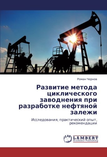 Развитие метода циклического заводнения при разработке нефтяной залежи: Исследования, практический опыт, рекомендации: Issledowaniq, prakticheskij opyt, rekomendacii